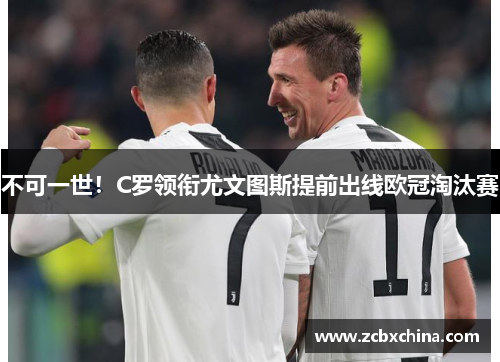 不可一世！C罗领衔尤文图斯提前出线欧冠淘汰赛