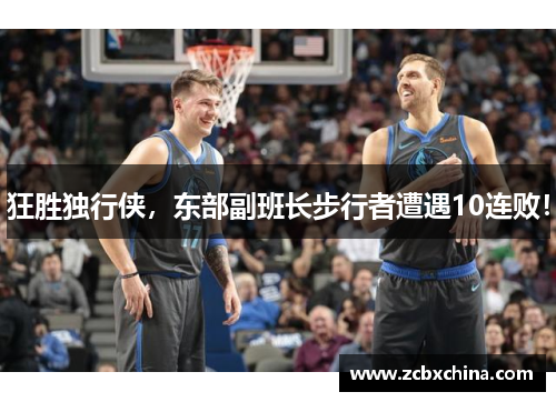 狂胜独行侠，东部副班长步行者遭遇10连败！